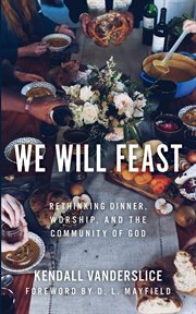 We will feast : rethinking dinner, worship, and the community of God cover image