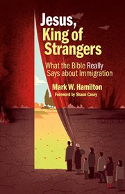 Jesus, king of strangers : what the Bible really says about immigration cover image