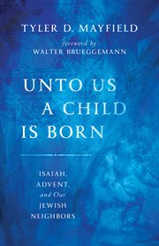 Unto us a child is born : Isaiah, Advent, and our Jewish neighbors cover image