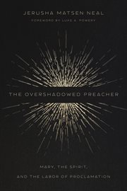 The overshadowed preacher : Mary, the spirit, and the labor of proclamation cover image