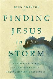 Finding Jesus in the storm : the spiritual lives of Christians with mental health challenges cover image