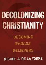Decolonizing Christianity : becoming badass believers cover image