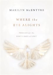 Where the eye alights : phrases for the forty days of Lent cover image