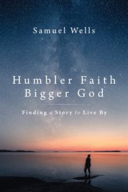 Humbler Faith, Bigger God : Finding a Story to Live By cover image