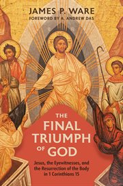 The Final Triumph of God : Jesus, the Eyewitnesses, and the Resurrection of the Body in 1 Corinthians 15 cover image