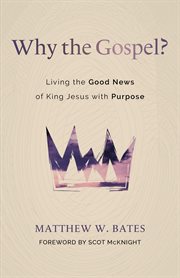Why the Gospel? : Living the Good News of King Jesus with Purpose cover image
