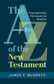 The A to Z of the New Testament : Things Experts Know That Everyone Else Should Too cover image