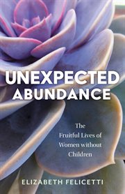 Unexpected Abundance : The Fruitful Lives of Women without Children cover image