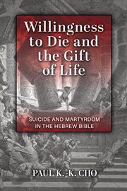 Willingness to die and the gift of life : suicide and martyrdom in the Hebrew Bible cover image