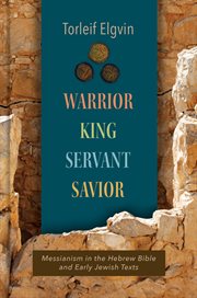 Warrior, king, servant, savior : messianism in the Hebrew Bible and early Jewish texts cover image