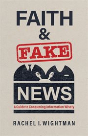 Faith and Fake News : A Guide to Consuming Information Wisely cover image