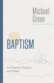 Baptism : Its Purpose, Practice, and Power. Eerdmans Michael Green Collection cover image
