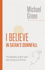 I Believe in Satan's Downfall : The Reality of Evil and the Victory of Christ. Eerdmans Michael Green Collection cover image