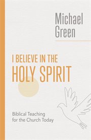 I Believe in the Holy Spirit : Biblical Teaching for the Church Today. Eerdmans Michael Green Collection cover image