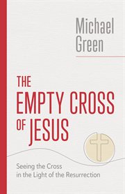 The Empty Cross of Jesus : Seeing the Cross in the Light of the Resurrection. Eerdmans Michael Green Collection cover image