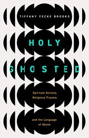 Holy Ghosted : Spiritual Anxiety, Religious Trauma, and the Language of Abuse cover image