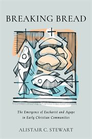 Breaking Bread : The Emergence of Eucharist and Agape in Early Christian Communities cover image