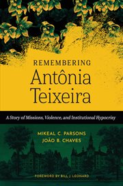 Remembering Antnia Teixeira : A Story of Missions, Violence, and Institutional Hypocrisy cover image