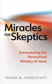 Miracles for Skeptics : Encountering the Paranormal Ministry of Jesus cover image