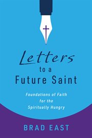 Letters to a Future Saint : Foundations of Faith for the Spiritually Hungry cover image
