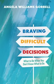 Braving Difficult Decisions : What to Do When You Don't Know What to Do cover image