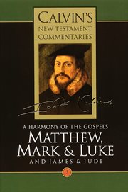 Matthew, Mark, & Luke : A Harmony of the Gospels. Calvin's New Testament Commentaries (CNTC) cover image