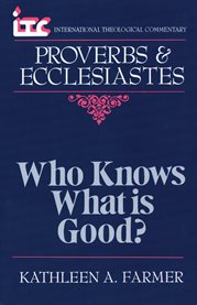 Proverbs and Ecclesiastes : Who Knows What Is Good?. International Theological Commentary (ITC) cover image