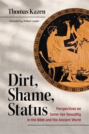 Dirt, Shame, Status : Perspectives on Same-Sex Sexuality in the Bible and the Ancient World cover image