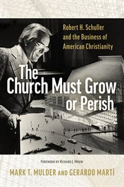 The Church Must Grow or Perish : Robert H. Schuller and the Business of American Christianity cover image