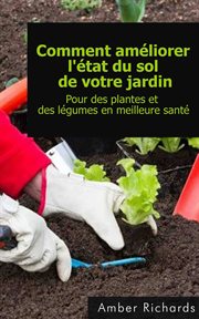 Comment ameliorer l'etat du sol de votre jardin pour des plantes et des legumes en meilleure sante cover image