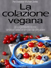 La colazione vegana. 30 sorprendenti ricette, deliziose, veloci e semplici da preparare cover image