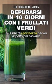 Depurarsi in 10 giorni con i frullati verdi: 50 elisir di giovinezza: per un aspetto pi giovane cover image