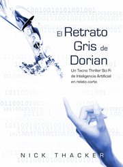 El retrato gris de dorian/ un tecno thriller sci fi de inteligencia artificial en relato corto cover image