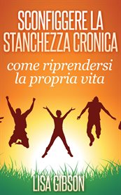 Sconfiggere la stanchezza cronica: come riprendersi la propria vita cover image