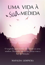 Uma vida à sua medida: O segredo para tornar realidade os seus sonhos com a Lei da Atração cover image