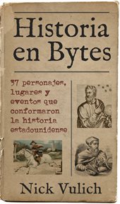 Historia en bytes. 37 Personajes, Lugares Y Eventos Que Conformaron La Historia Estadounidense cover image