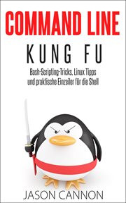 Command Line Kung Fu: Bash-Scripting-Tricks, Linux-Tipps und praktische Einzeiler für die Shell cover image