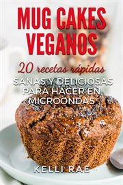 Mug cakes veganos. 20 Recetas Rápidas, Sanas Y Deliciosas Para Hacer En Microondas cover image