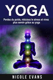Yoga. Perdez Du Poids, Réduisez Le Stress Et Vivez Plus Serein Grâce Au Yoga cover image