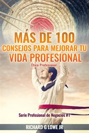 Más de 100 consejos para mejorar tu vida profesional. Ética Profesional cover image