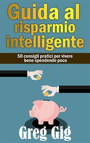 Guida al risparmio intelligente. 50 consigli pratici per vivere bene spendendo poco cover image
