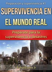 Supervivencia en el mundo real. Prepárate para la supervivencia a desastres cover image