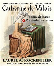 Catherine de valois. Princesse De France, Matriarche Des Tudors cover image