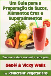 Um Guia para a Preparação de Sucos, Alimentos Crus e Superalimentos cover image