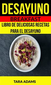 Desayuno: breakfast. Libro De Deliciosas Recetas Para El Desayuno cover image