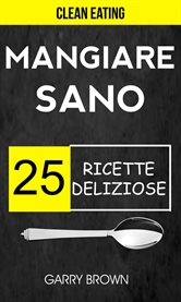 Mangiare sano - 25 ricette deliziose (Clean Eating) cover image