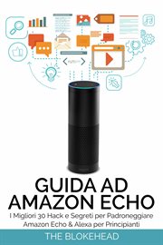 Guida ad Amazon Echo: I Migliori 30 Hack e Segreti per Padroneggiare Amazon Echo & Alexa per Princi cover image