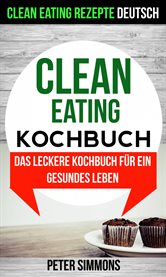Clean Eating Kochbuch: Das leckere Kochbuch für ein gesundes Leben (Clean Eating Rezepte Deutsch) cover image
