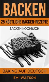 Backen: Backen Kochbuch: 25 Köstliche Backen-Rezepte (Baking Auf Deutsch) cover image