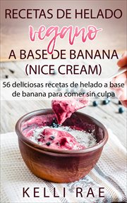 Recetas de helado vegano a base de banana (nice cream). 56 deliciosas recetas de helado a base de banana para comer sin culpa cover image